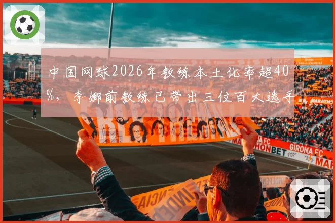 中国网球2026年教练本土化率超40%，李娜前教练已带出三位百大选手