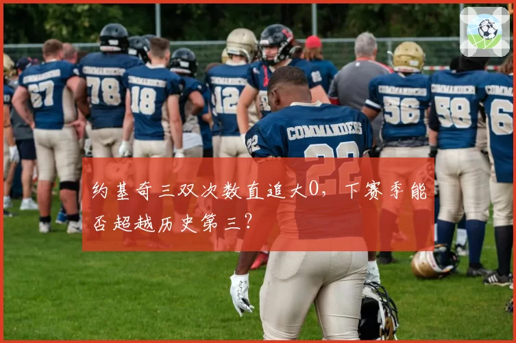 约基奇三双次数直追大O，下赛季能否超越历史第三？