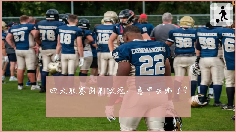 四大联赛围剿欧冠，意甲去哪了？