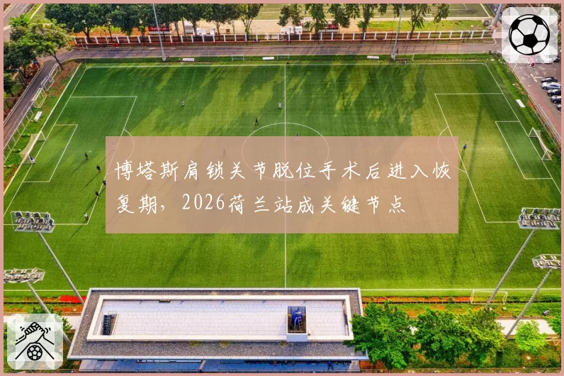 博塔斯肩锁关节脱位手术后进入恢复期，2026荷兰站成关键节点