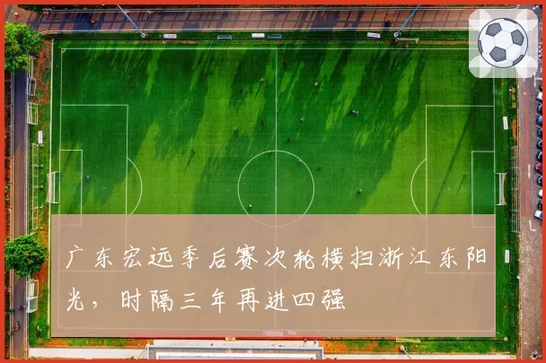 广东宏远季后赛次轮横扫浙江东阳光，时隔三年再进四强