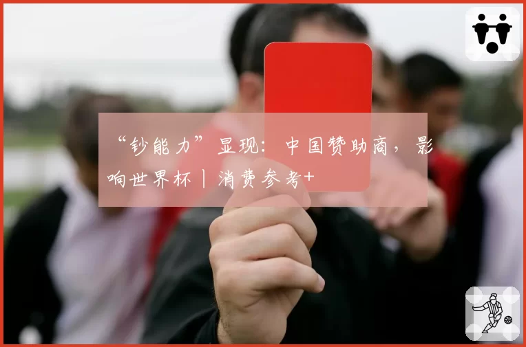 “钞能力”显现：中国赞助商，影响世界杯丨消费参考+