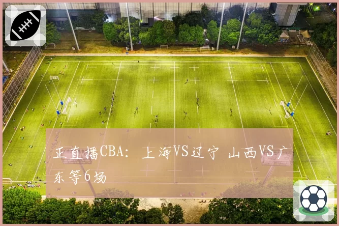 正直播CBA：上海VS辽宁 山西VS广东等6场
