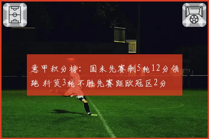 意甲积分榜：国米先赛剩5轮12分领跑 科莫3轮不胜先赛距欧冠区2分