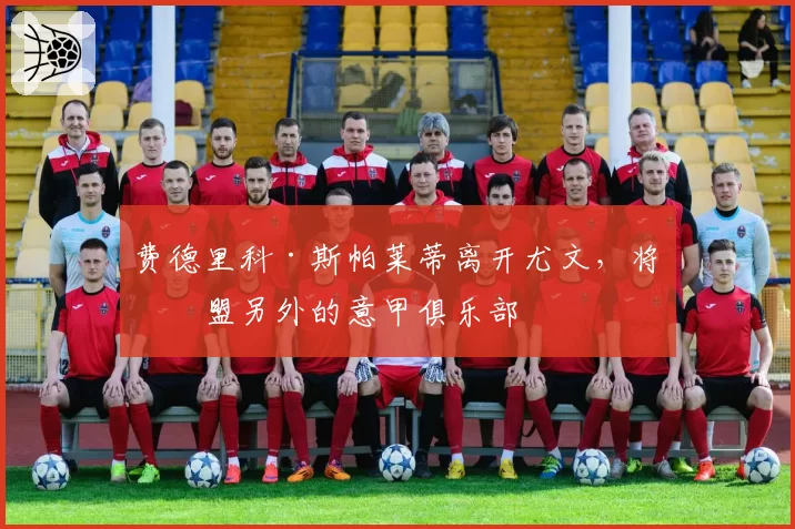 费德里科·斯帕莱蒂离开尤文，将加盟另外的意甲俱乐部