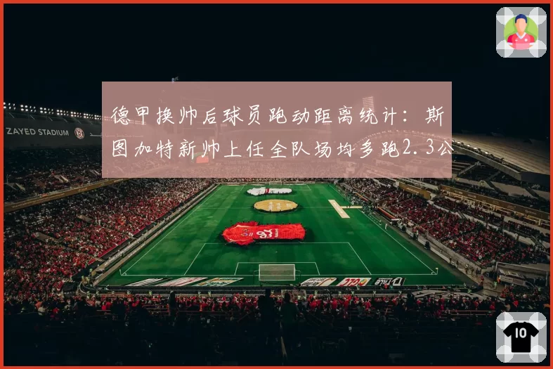 德甲换帅后球员跑动距离统计:斯图加特新帅上任全队场均多跑2.3公里