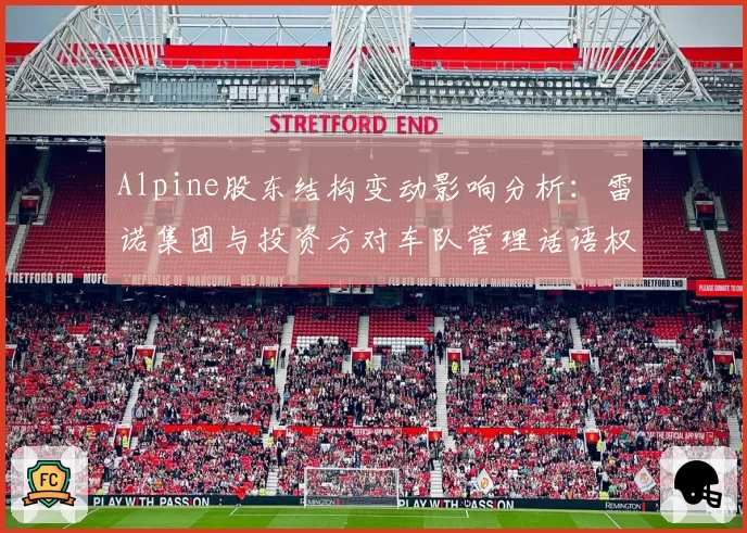 Alpine股东结构变动影响分析：雷诺集团与投资方对车队管理话语权的博弈