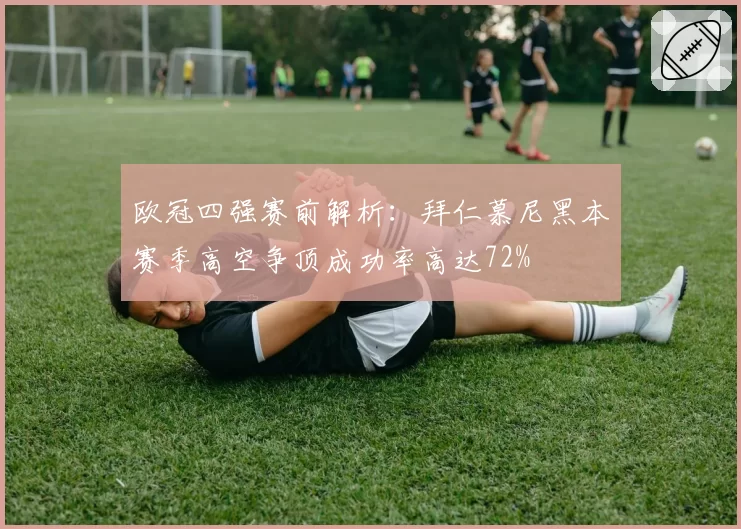 欧冠四强赛前解析：拜仁慕尼黑本赛季高空争顶成功率高达72%